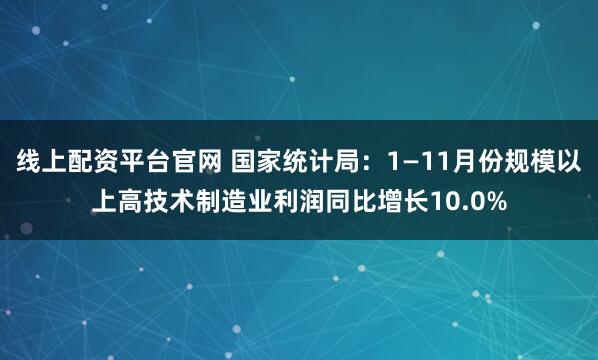 线上配资平台官网 国家统计局：1—11月份规模以上高技术制造业利润同比增长10.0%