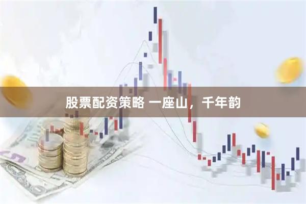 股票配资策略 一座山，千年韵