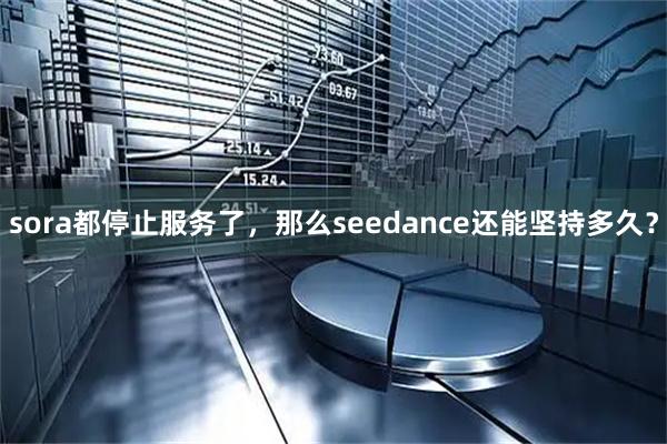 sora都停止服务了，那么seedance还能坚持多久？