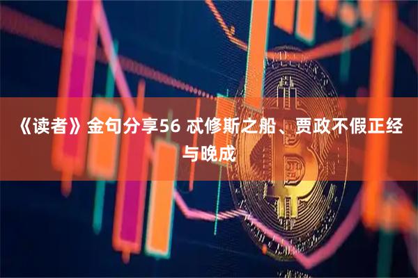 《读者》金句分享56 忒修斯之船、贾政不假正经与晚成