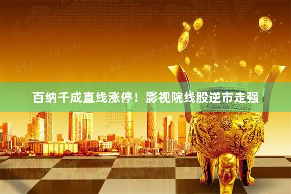百纳千成直线涨停！影视院线股逆市走强