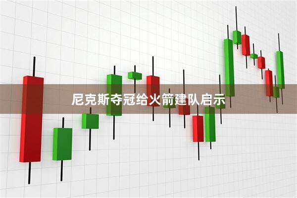 尼克斯夺冠给火箭建队启示